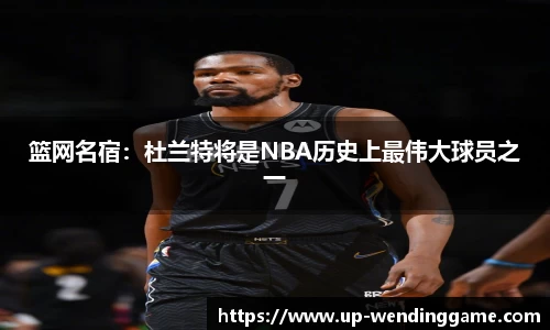 篮网名宿：杜兰特将是NBA历史上最伟大球员之一