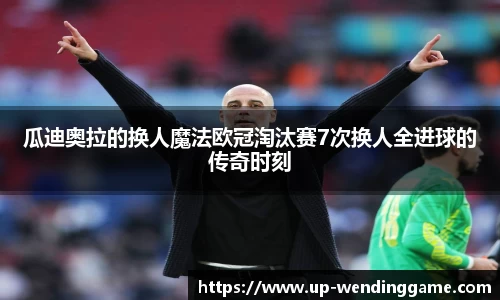 瓜迪奥拉的换人魔法欧冠淘汰赛7次换人全进球的传奇时刻
